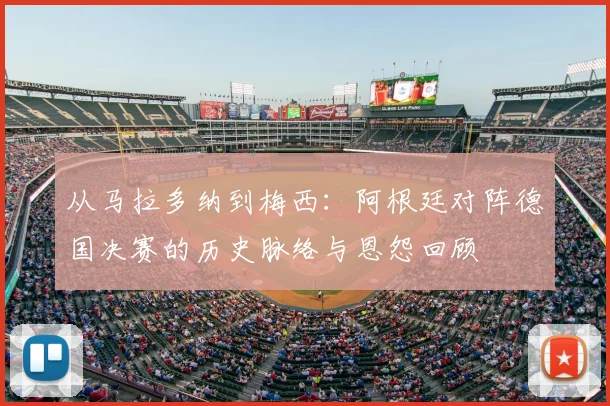 从马拉多纳到梅西：阿根廷对阵德国决赛的历史脉络与恩怨回顾