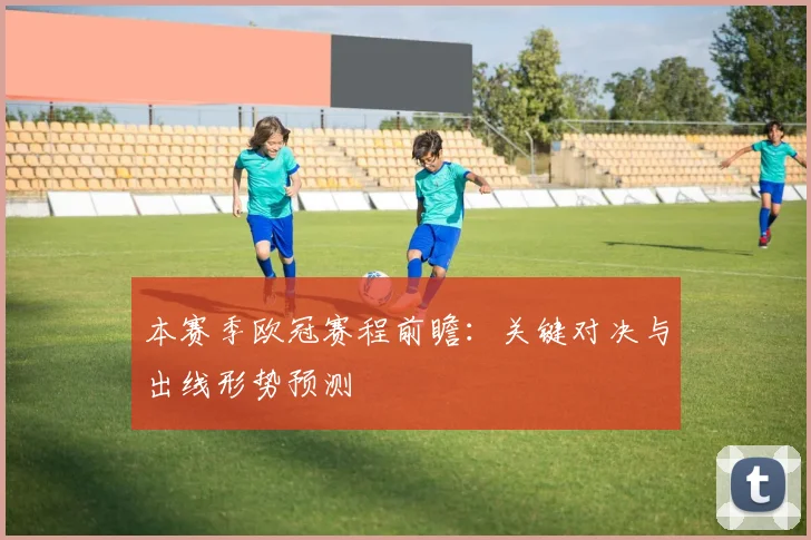 本赛季欧冠赛程前瞻：关键对决与出线形势预测