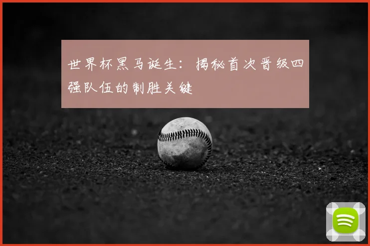 世界杯黑马诞生：揭秘首次晋级四强队伍的制胜关键