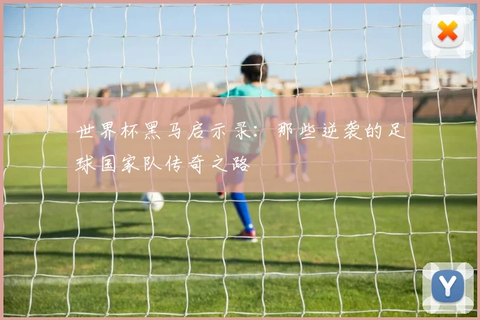 世界杯黑马启示录：那些逆袭的足球国家队传奇之路